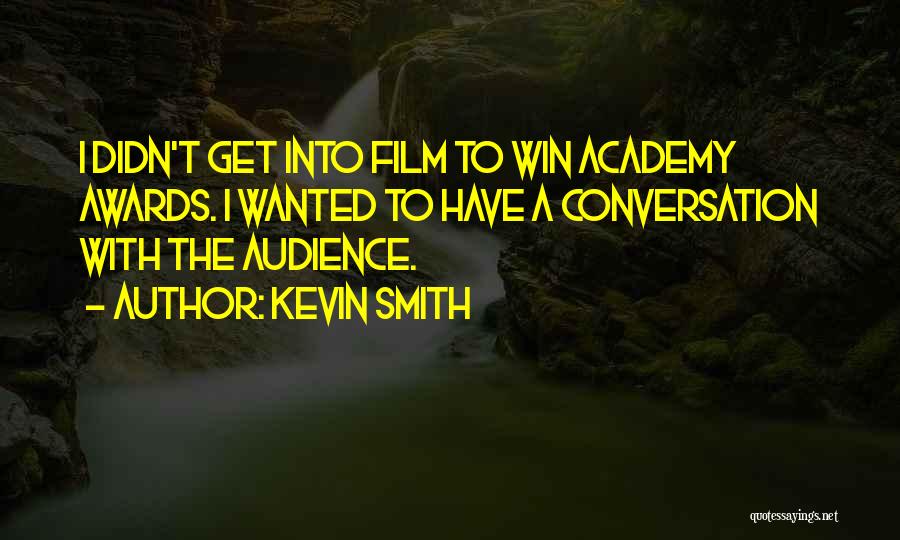 Kevin Smith Quotes: I Didn't Get Into Film To Win Academy Awards. I Wanted To Have A Conversation With The Audience.