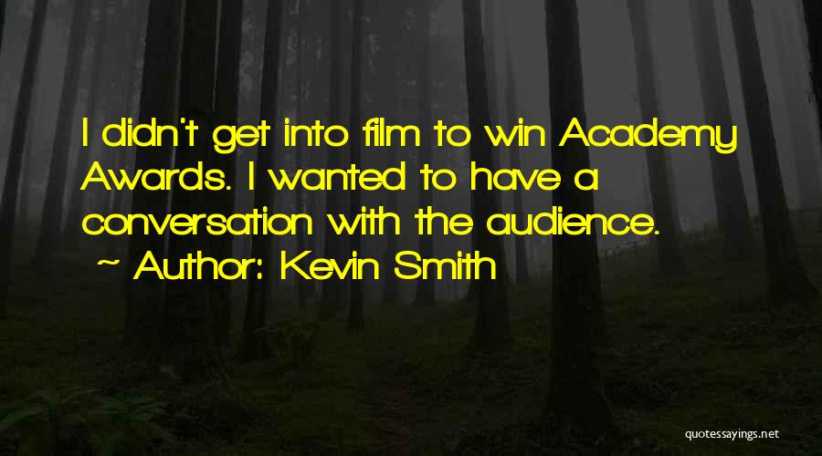 Kevin Smith Quotes: I Didn't Get Into Film To Win Academy Awards. I Wanted To Have A Conversation With The Audience.