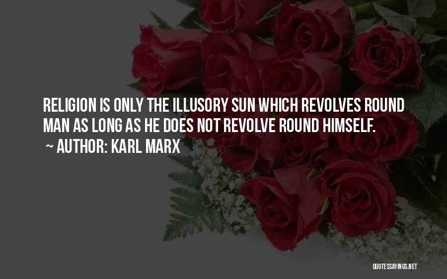 Karl Marx Quotes: Religion Is Only The Illusory Sun Which Revolves Round Man As Long As He Does Not Revolve Round Himself.