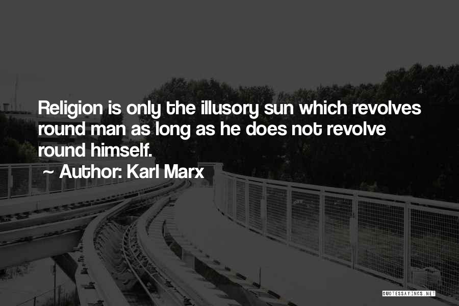 Karl Marx Quotes: Religion Is Only The Illusory Sun Which Revolves Round Man As Long As He Does Not Revolve Round Himself.