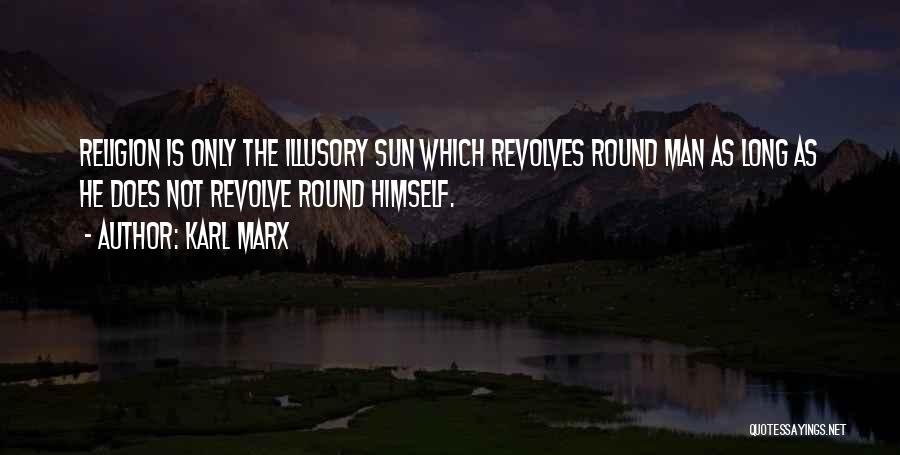 Karl Marx Quotes: Religion Is Only The Illusory Sun Which Revolves Round Man As Long As He Does Not Revolve Round Himself.