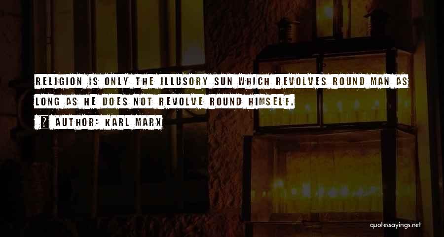 Karl Marx Quotes: Religion Is Only The Illusory Sun Which Revolves Round Man As Long As He Does Not Revolve Round Himself.