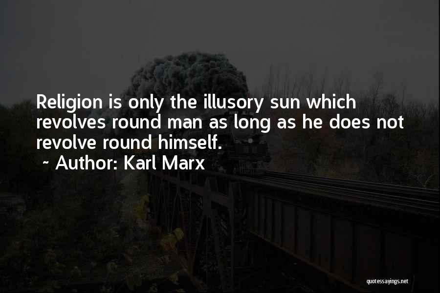 Karl Marx Quotes: Religion Is Only The Illusory Sun Which Revolves Round Man As Long As He Does Not Revolve Round Himself.