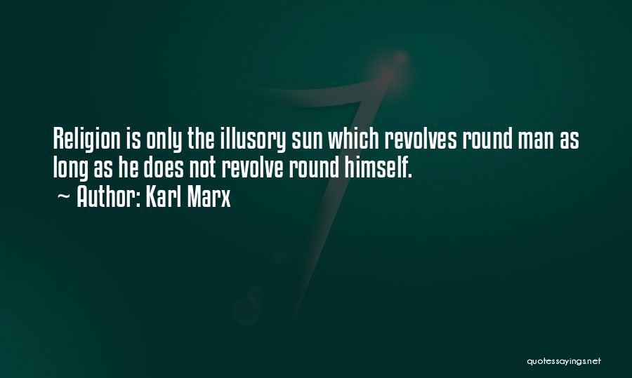 Karl Marx Quotes: Religion Is Only The Illusory Sun Which Revolves Round Man As Long As He Does Not Revolve Round Himself.