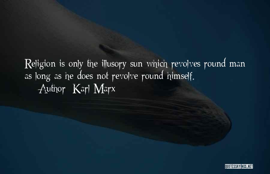 Karl Marx Quotes: Religion Is Only The Illusory Sun Which Revolves Round Man As Long As He Does Not Revolve Round Himself.