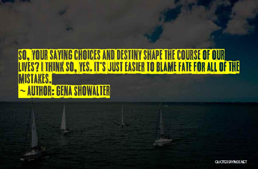 Gena Showalter Quotes: So, Your Saying Choices And Destiny Shape The Course Of Our Lives? I Think So, Yes. It's Just Easier To