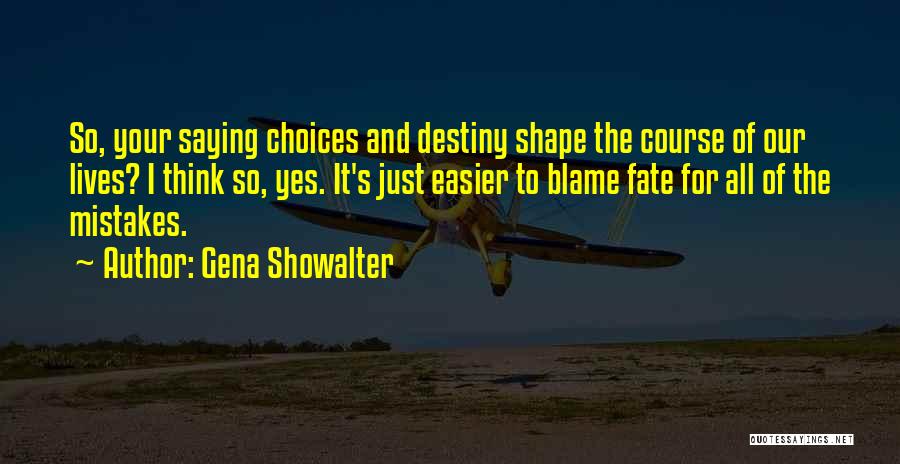 Gena Showalter Quotes: So, Your Saying Choices And Destiny Shape The Course Of Our Lives? I Think So, Yes. It's Just Easier To