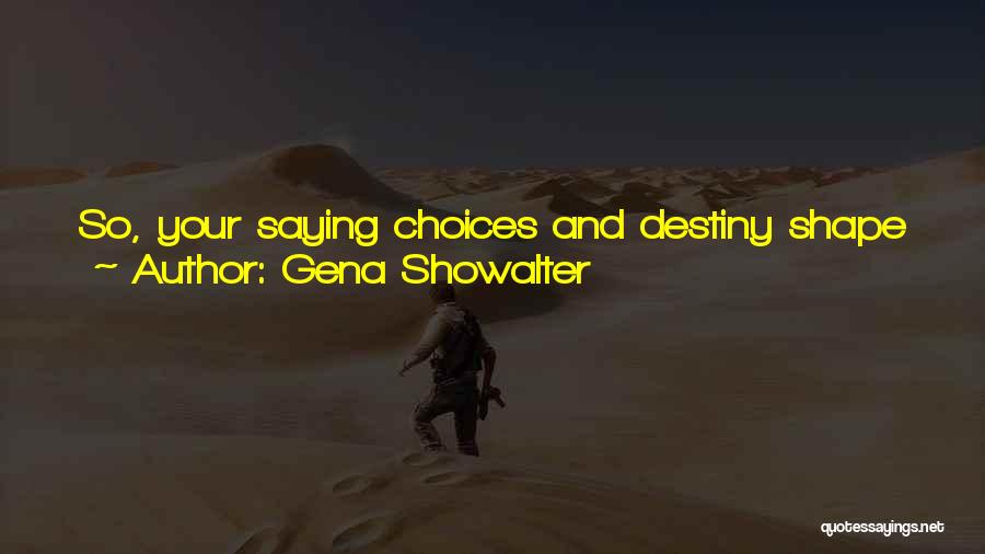 Gena Showalter Quotes: So, Your Saying Choices And Destiny Shape The Course Of Our Lives? I Think So, Yes. It's Just Easier To