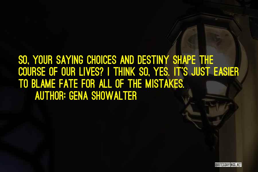 Gena Showalter Quotes: So, Your Saying Choices And Destiny Shape The Course Of Our Lives? I Think So, Yes. It's Just Easier To