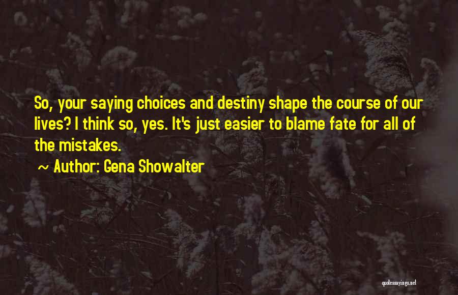 Gena Showalter Quotes: So, Your Saying Choices And Destiny Shape The Course Of Our Lives? I Think So, Yes. It's Just Easier To