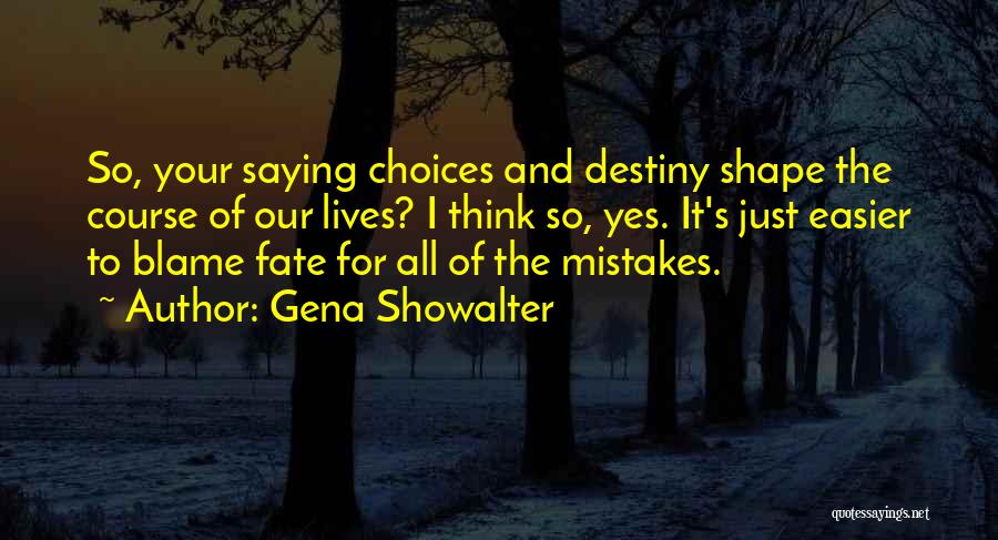 Gena Showalter Quotes: So, Your Saying Choices And Destiny Shape The Course Of Our Lives? I Think So, Yes. It's Just Easier To