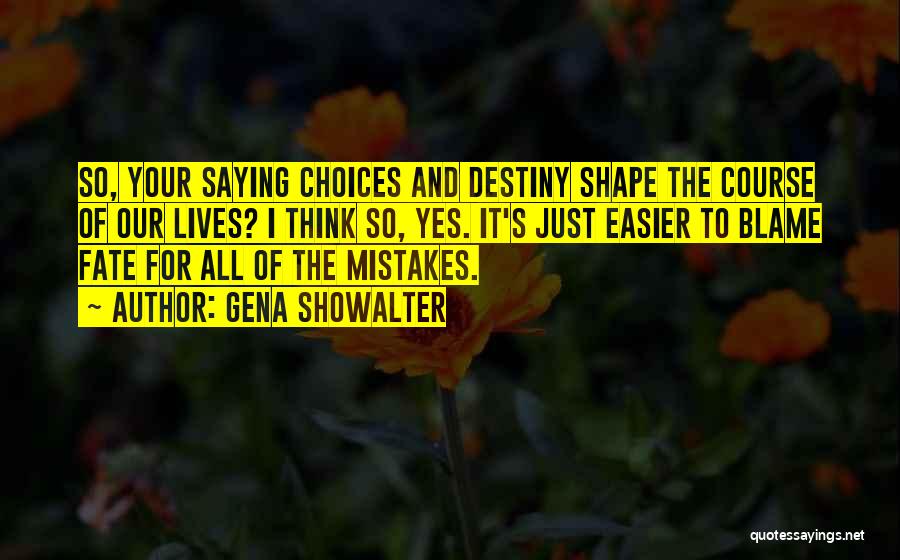 Gena Showalter Quotes: So, Your Saying Choices And Destiny Shape The Course Of Our Lives? I Think So, Yes. It's Just Easier To