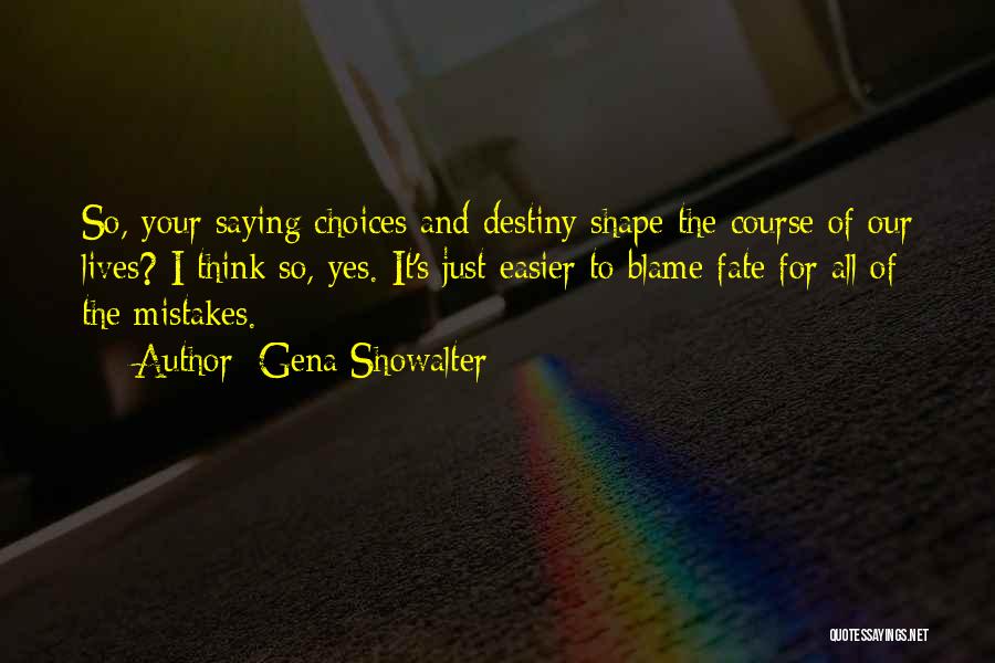 Gena Showalter Quotes: So, Your Saying Choices And Destiny Shape The Course Of Our Lives? I Think So, Yes. It's Just Easier To