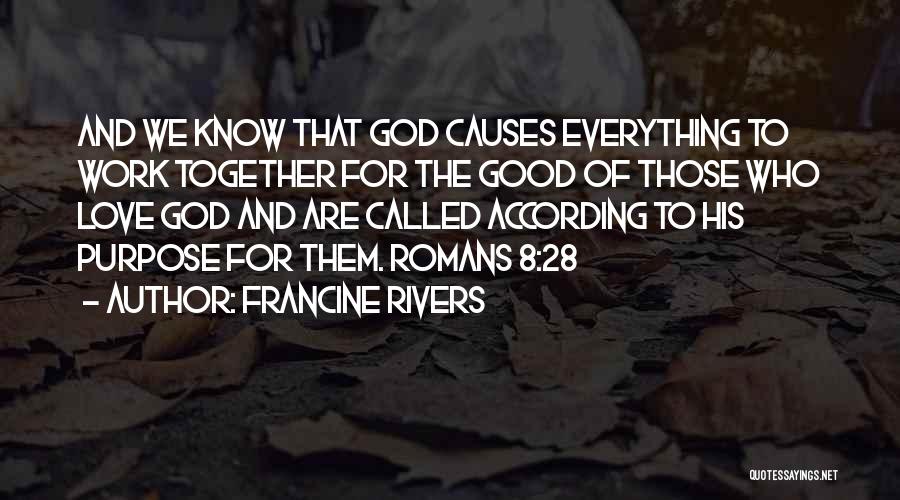 Francine Rivers Quotes: And We Know That God Causes Everything To Work Together For The Good Of Those Who Love God And Are