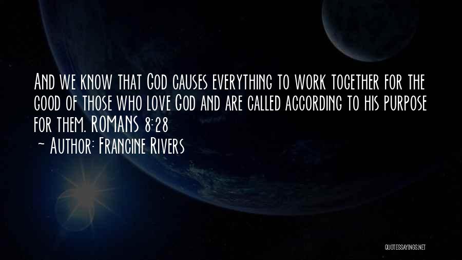 Francine Rivers Quotes: And We Know That God Causes Everything To Work Together For The Good Of Those Who Love God And Are