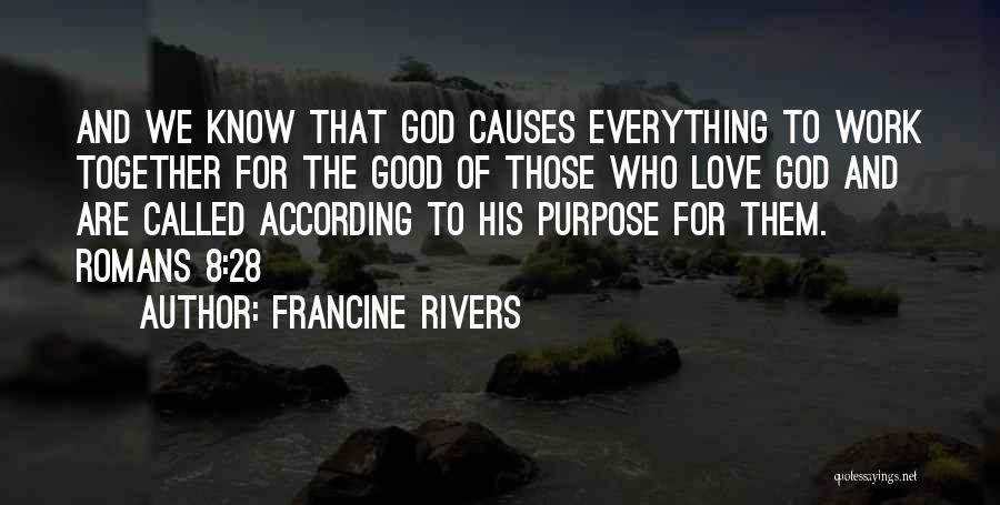 Francine Rivers Quotes: And We Know That God Causes Everything To Work Together For The Good Of Those Who Love God And Are