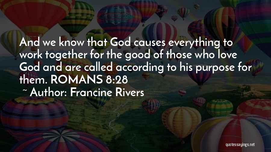 Francine Rivers Quotes: And We Know That God Causes Everything To Work Together For The Good Of Those Who Love God And Are