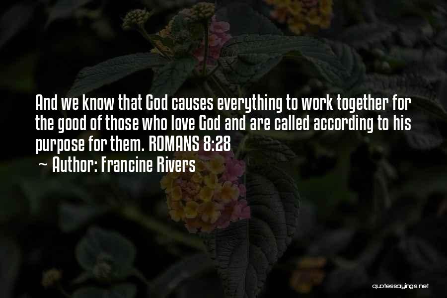 Francine Rivers Quotes: And We Know That God Causes Everything To Work Together For The Good Of Those Who Love God And Are