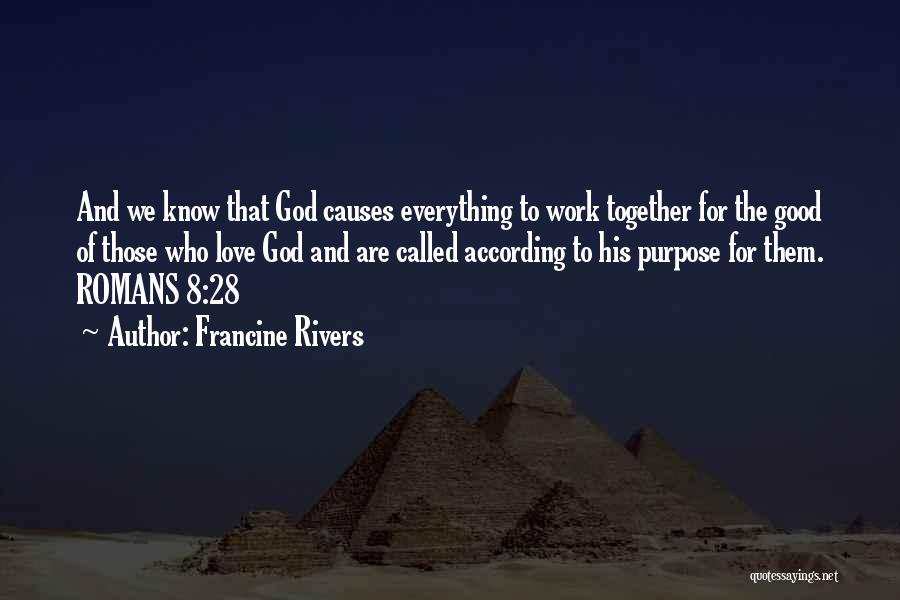 Francine Rivers Quotes: And We Know That God Causes Everything To Work Together For The Good Of Those Who Love God And Are