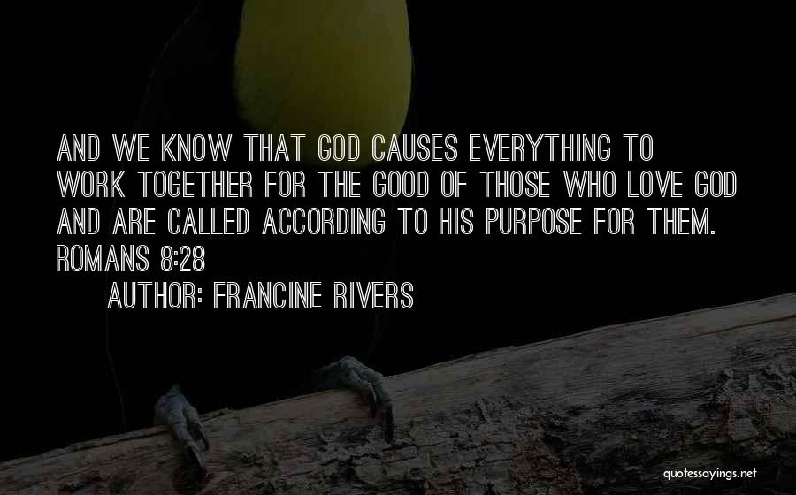 Francine Rivers Quotes: And We Know That God Causes Everything To Work Together For The Good Of Those Who Love God And Are