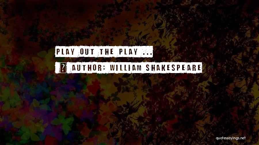 William Shakespeare Quotes: Play Out The Play ...