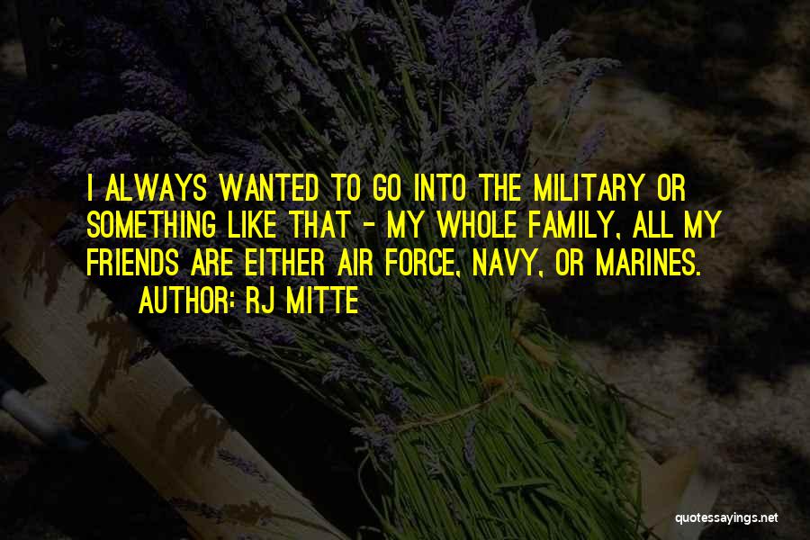 RJ Mitte Quotes: I Always Wanted To Go Into The Military Or Something Like That - My Whole Family, All My Friends Are