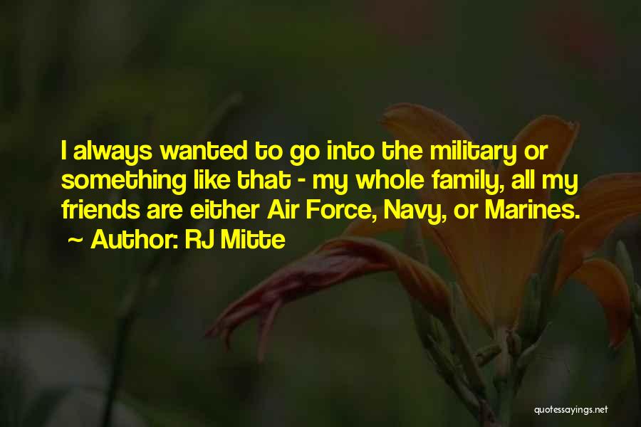 RJ Mitte Quotes: I Always Wanted To Go Into The Military Or Something Like That - My Whole Family, All My Friends Are