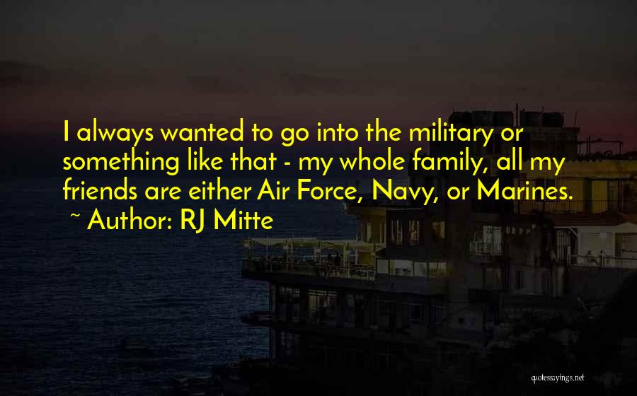 RJ Mitte Quotes: I Always Wanted To Go Into The Military Or Something Like That - My Whole Family, All My Friends Are