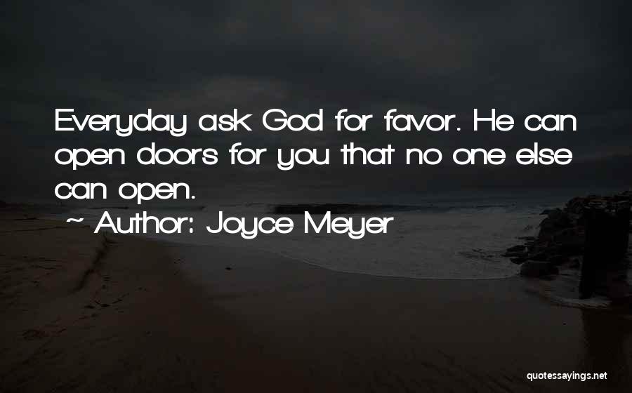 Joyce Meyer Quotes: Everyday Ask God For Favor. He Can Open Doors For You That No One Else Can Open.