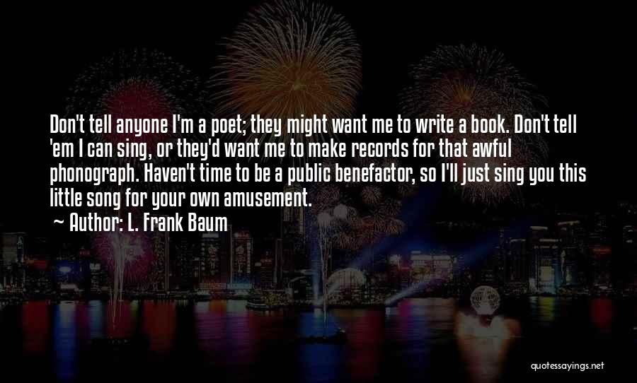 L. Frank Baum Quotes: Don't Tell Anyone I'm A Poet; They Might Want Me To Write A Book. Don't Tell 'em I Can Sing,