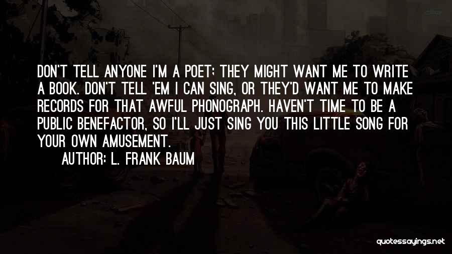 L. Frank Baum Quotes: Don't Tell Anyone I'm A Poet; They Might Want Me To Write A Book. Don't Tell 'em I Can Sing,