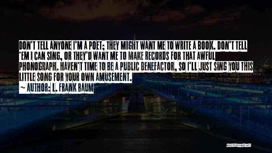 L. Frank Baum Quotes: Don't Tell Anyone I'm A Poet; They Might Want Me To Write A Book. Don't Tell 'em I Can Sing,