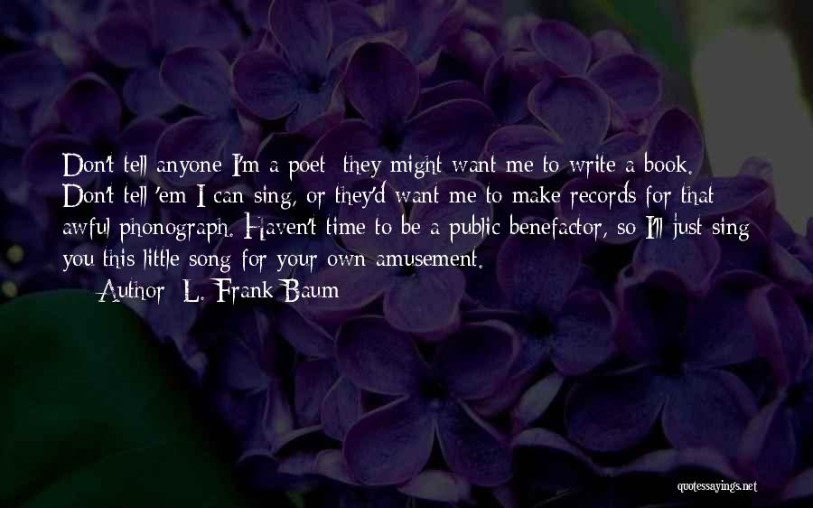 L. Frank Baum Quotes: Don't Tell Anyone I'm A Poet; They Might Want Me To Write A Book. Don't Tell 'em I Can Sing,