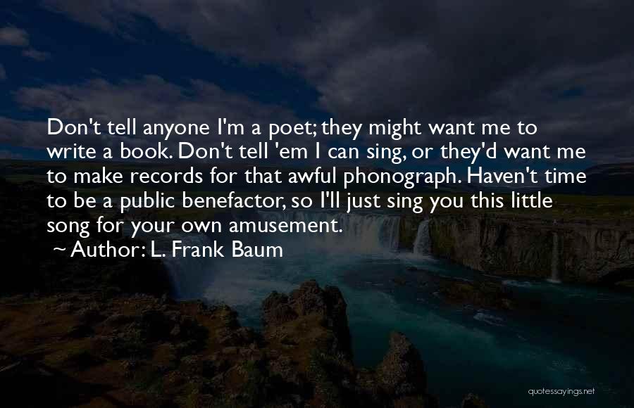 L. Frank Baum Quotes: Don't Tell Anyone I'm A Poet; They Might Want Me To Write A Book. Don't Tell 'em I Can Sing,