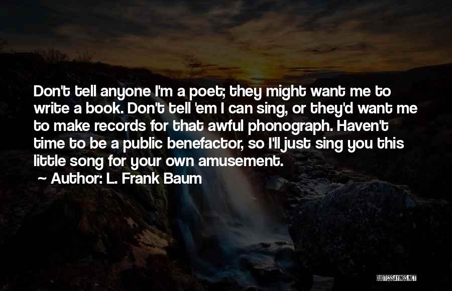 L. Frank Baum Quotes: Don't Tell Anyone I'm A Poet; They Might Want Me To Write A Book. Don't Tell 'em I Can Sing,