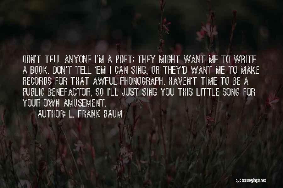 L. Frank Baum Quotes: Don't Tell Anyone I'm A Poet; They Might Want Me To Write A Book. Don't Tell 'em I Can Sing,