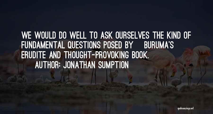 Jonathan Sumption Quotes: We Would Do Well To Ask Ourselves The Kind Of Fundamental Questions Posed By [buruma's] Erudite And Thought-provoking Book.