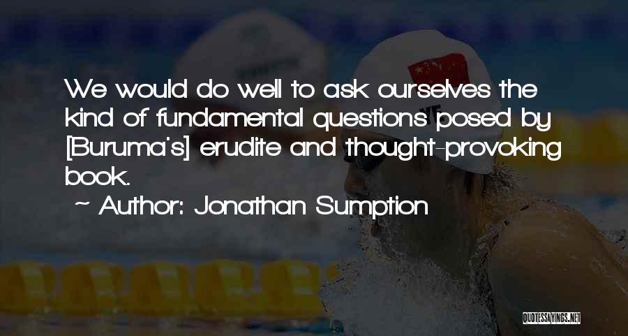 Jonathan Sumption Quotes: We Would Do Well To Ask Ourselves The Kind Of Fundamental Questions Posed By [buruma's] Erudite And Thought-provoking Book.