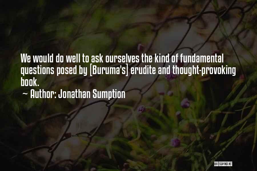 Jonathan Sumption Quotes: We Would Do Well To Ask Ourselves The Kind Of Fundamental Questions Posed By [buruma's] Erudite And Thought-provoking Book.