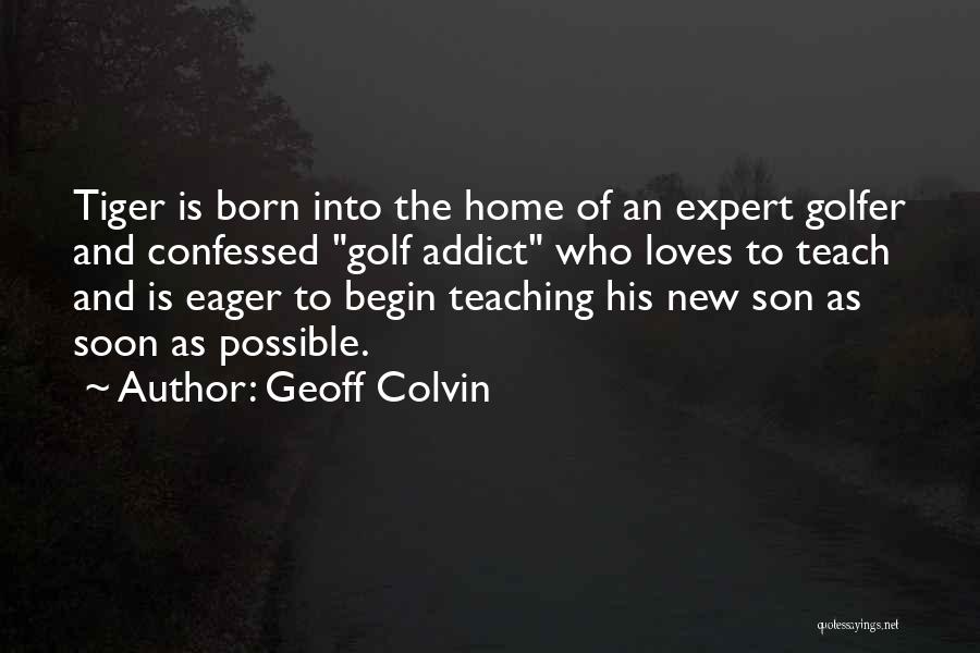 Geoff Colvin Quotes: Tiger Is Born Into The Home Of An Expert Golfer And Confessed Golf Addict Who Loves To Teach And Is