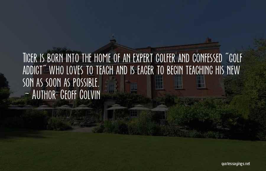 Geoff Colvin Quotes: Tiger Is Born Into The Home Of An Expert Golfer And Confessed Golf Addict Who Loves To Teach And Is