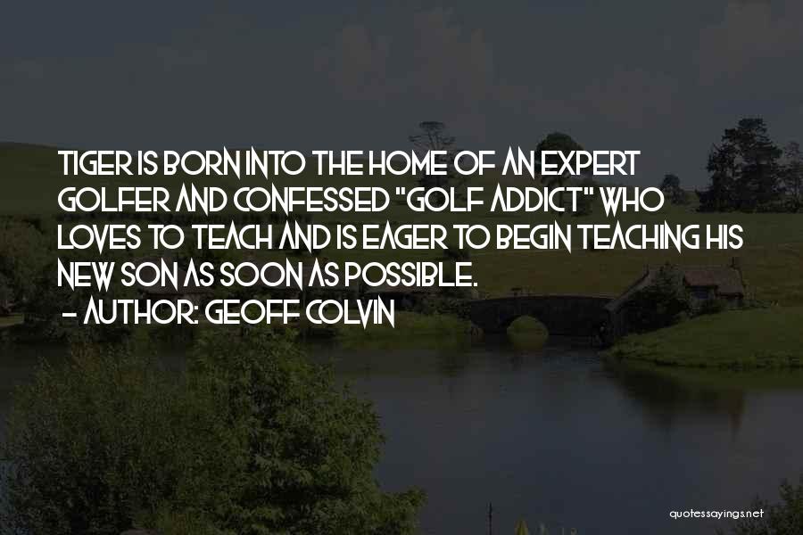 Geoff Colvin Quotes: Tiger Is Born Into The Home Of An Expert Golfer And Confessed Golf Addict Who Loves To Teach And Is