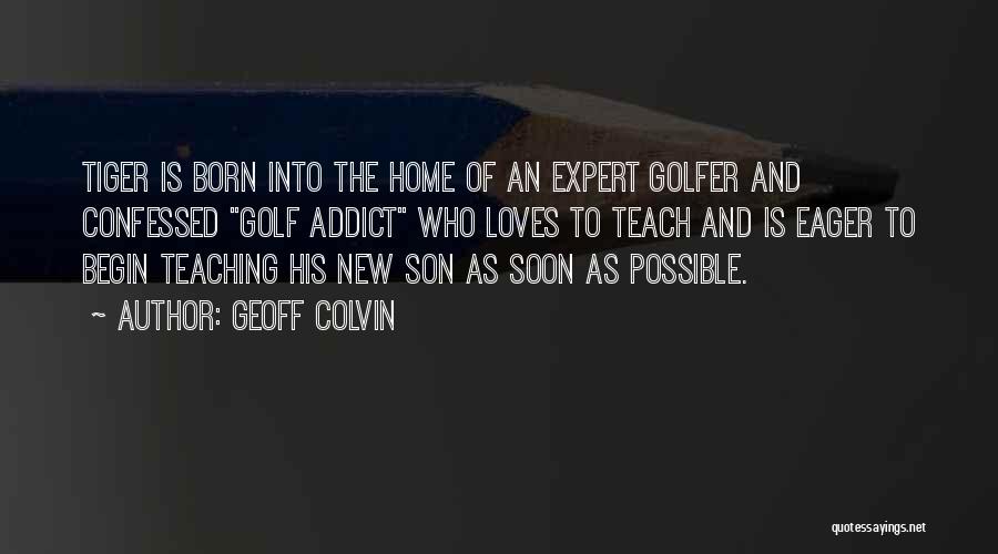Geoff Colvin Quotes: Tiger Is Born Into The Home Of An Expert Golfer And Confessed Golf Addict Who Loves To Teach And Is