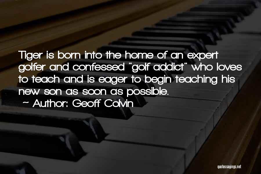 Geoff Colvin Quotes: Tiger Is Born Into The Home Of An Expert Golfer And Confessed Golf Addict Who Loves To Teach And Is