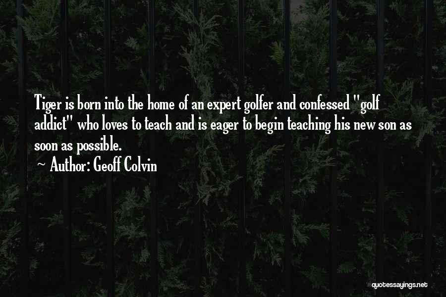 Geoff Colvin Quotes: Tiger Is Born Into The Home Of An Expert Golfer And Confessed Golf Addict Who Loves To Teach And Is