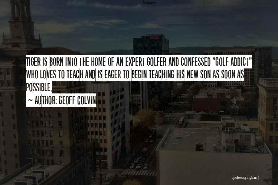 Geoff Colvin Quotes: Tiger Is Born Into The Home Of An Expert Golfer And Confessed Golf Addict Who Loves To Teach And Is