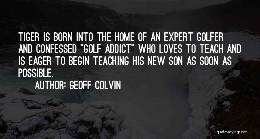 Geoff Colvin Quotes: Tiger Is Born Into The Home Of An Expert Golfer And Confessed Golf Addict Who Loves To Teach And Is