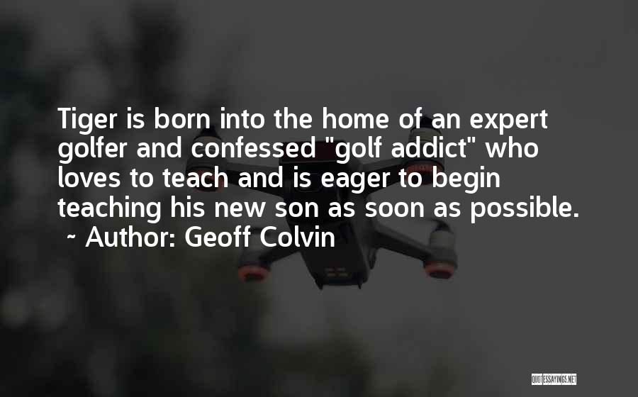Geoff Colvin Quotes: Tiger Is Born Into The Home Of An Expert Golfer And Confessed Golf Addict Who Loves To Teach And Is