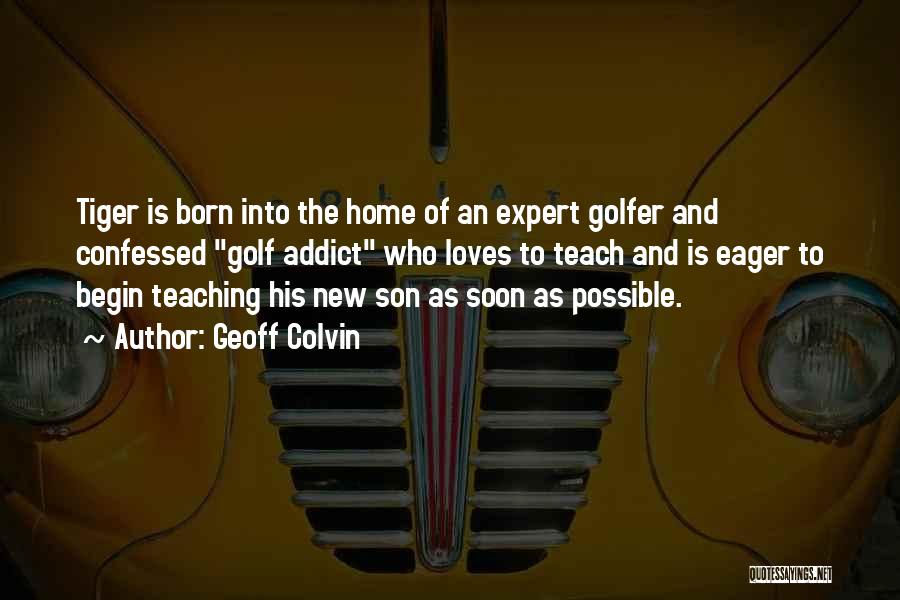 Geoff Colvin Quotes: Tiger Is Born Into The Home Of An Expert Golfer And Confessed Golf Addict Who Loves To Teach And Is