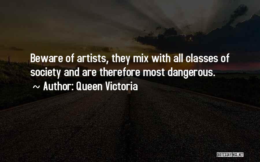 Queen Victoria Quotes: Beware Of Artists, They Mix With All Classes Of Society And Are Therefore Most Dangerous.